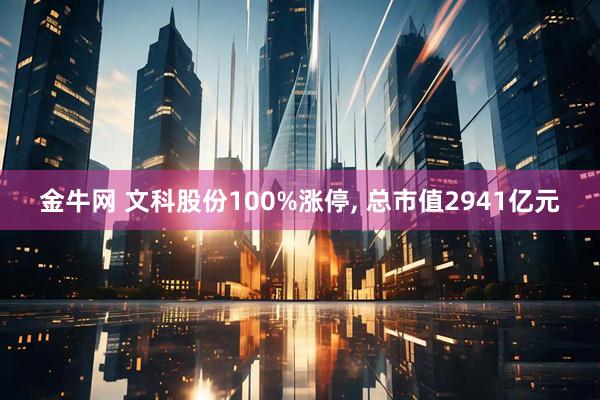 金牛网 文科股份100%涨停, 总市值2941亿元
