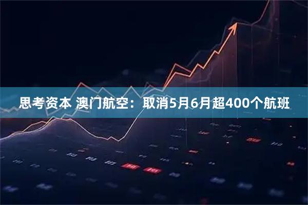 思考资本 澳门航空：取消5月6月超400个航班