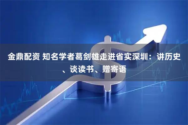 金鼎配资 知名学者葛剑雄走进省实深圳：讲历史、谈读书、赠寄语