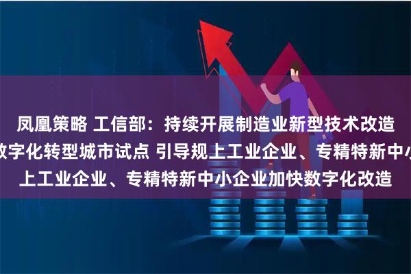 凤凰策略 工信部：持续开展制造业新型技术改造城市试点、中小企业数字化转型城市试点 引导规上工业企业、专精特新中小企业加快数字化改造