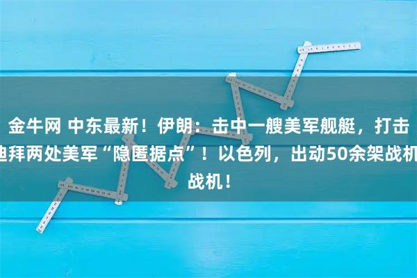 金牛网 中东最新！伊朗：击中一艘美军舰艇，打击迪拜两处美军“隐匿据点”！以色列，出动50余架战机！