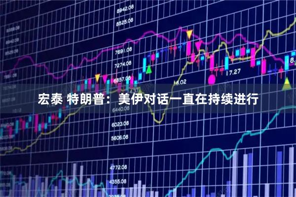 宏泰 特朗普：美伊对话一直在持续进行