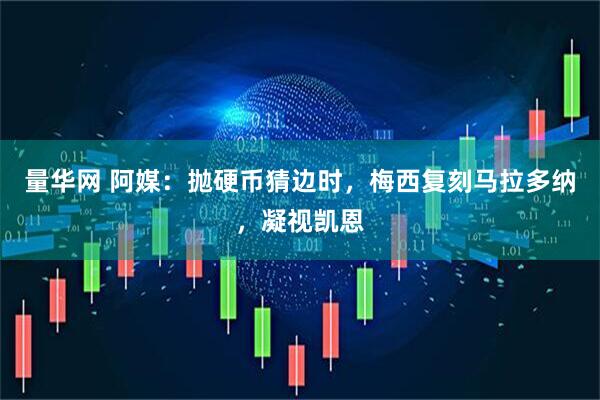 量华网 阿媒：抛硬币猜边时，梅西复刻马拉多纳，凝视凯恩
