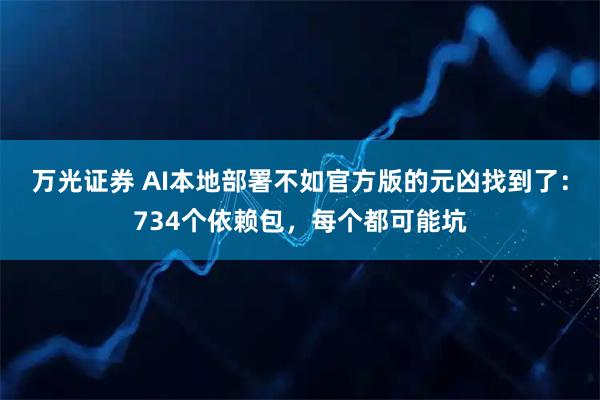万光证券 AI本地部署不如官方版的元凶找到了：734个依赖包，每个都可能坑